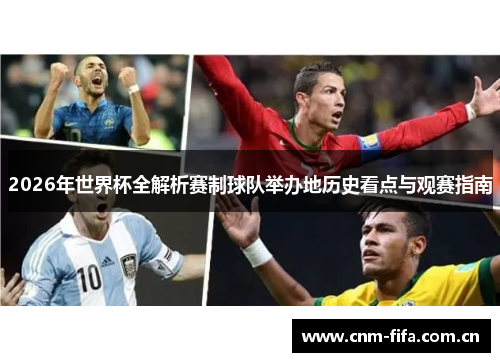 2026年世界杯全解析赛制球队举办地历史看点与观赛指南 2026年世界杯全解析赛制球队举办地历史看点与观赛指南