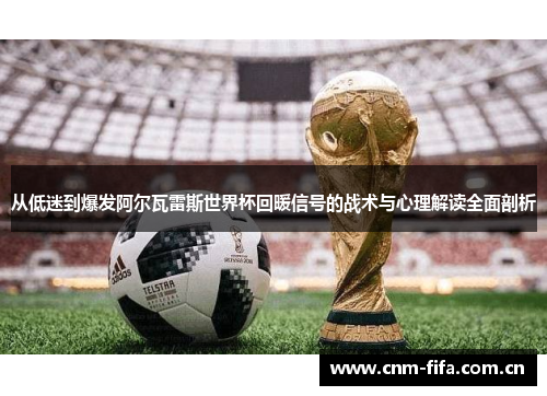 从低迷到爆发阿尔瓦雷斯世界杯回暖信号的战术与心理解读全面剖析 从低迷到爆发阿尔瓦雷斯世界杯回暖信号的战术与心理解读全面剖析