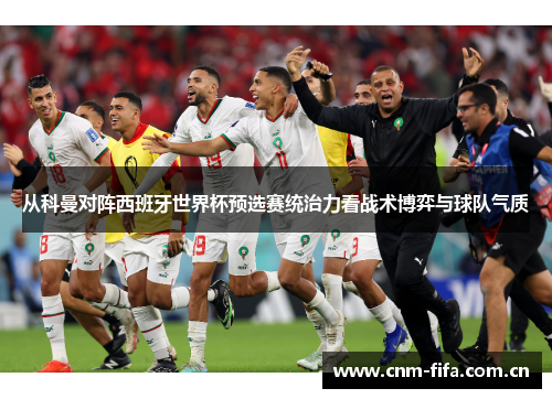 从科曼对阵西班牙世界杯预选赛统治力看战术博弈与球队气质 从科曼对阵西班牙世界杯预选赛统治力看战术博弈与球队气质