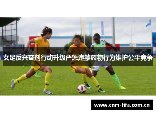 女足反兴奋剂行动升级严惩违禁药物行为维护公平竞争 女足反兴奋剂行动升级严惩违禁药物行为维护公平竞争